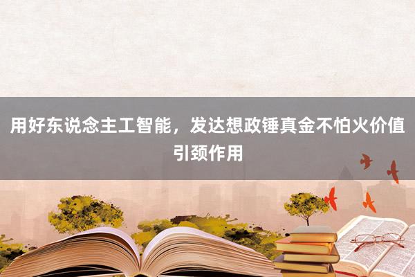 用好东说念主工智能，发达想政锤真金不怕火价值引颈作用